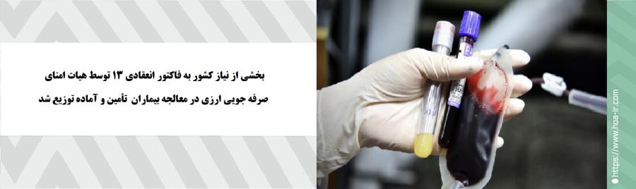 بخشی از نیاز کشور به فاکتور انعقادی ۱۳ توسط هیات امنای صرفه جویی ارزی در معالجه بیماران  تأمین و آماده توزیع شد